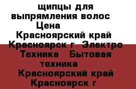 щипцы для выпрямления волос  › Цена ­ 1 500 - Красноярский край, Красноярск г. Электро-Техника » Бытовая техника   . Красноярский край,Красноярск г.